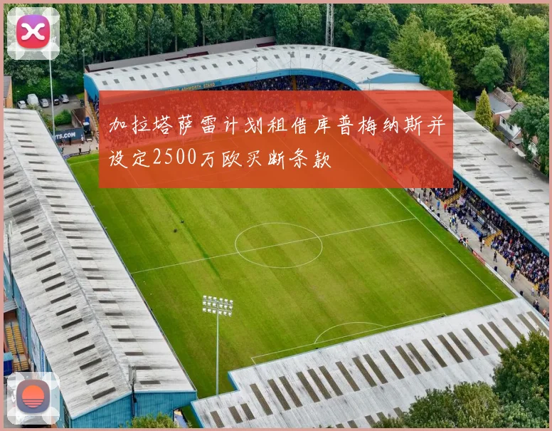 加拉塔萨雷计划租借库普梅纳斯并设定2500万欧买断条款