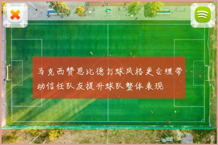 马克西赞恩比德打球风格更合理带动信任队友提升球队整体表现