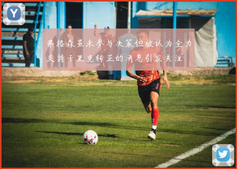 弗格森虽未参与决策但被认为全力支持卡里克转正的消息引发关注