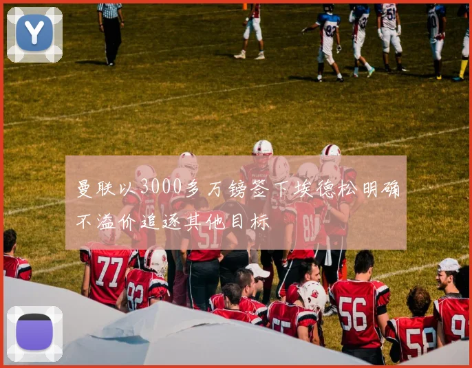 曼联以3000多万镑签下埃德松明确不溢价追逐其他目标