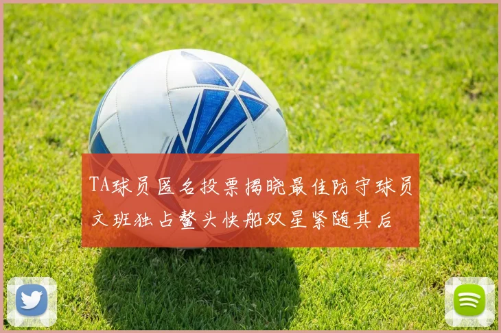 TA球员匿名投票揭晓最佳防守球员文班独占鳌头快船双星紧随其后