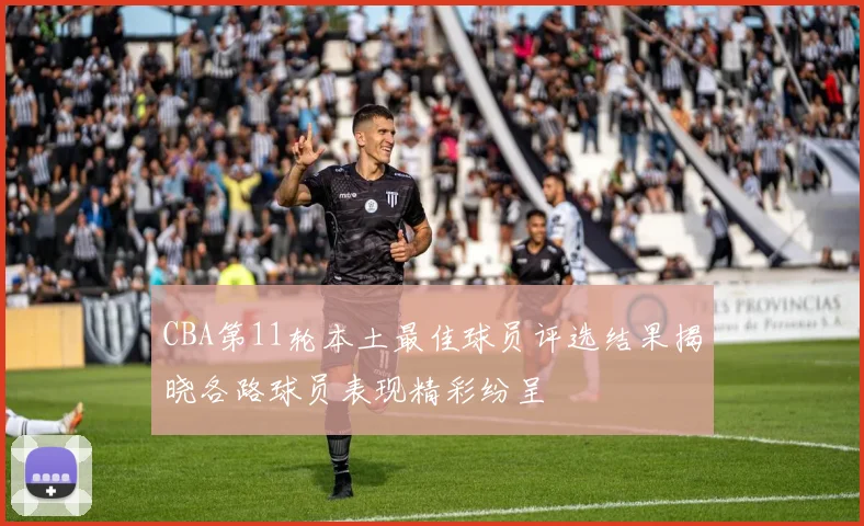 CBA第11轮本土最佳球员评选结果揭晓各路球员表现精彩纷呈