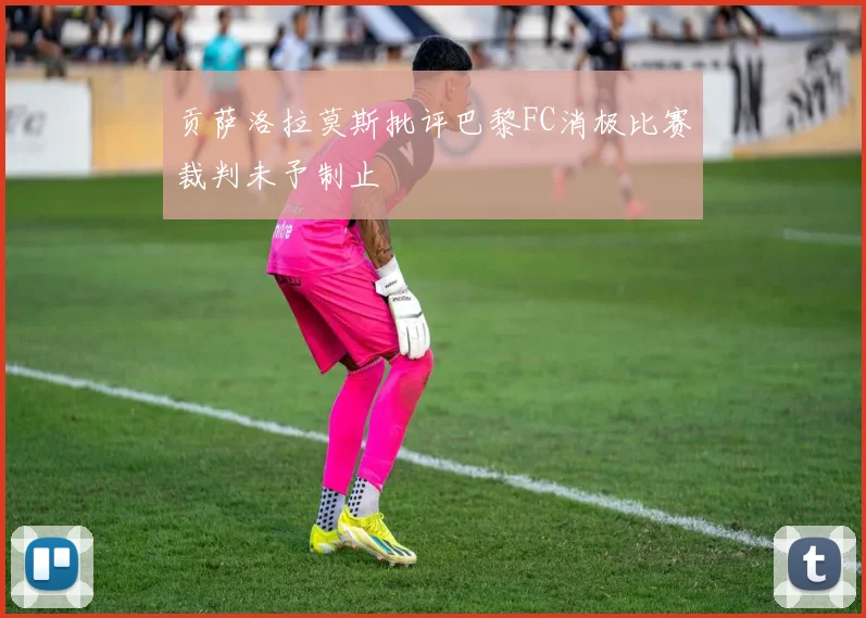 贡萨洛拉莫斯批评巴黎FC消极比赛裁判未予制止