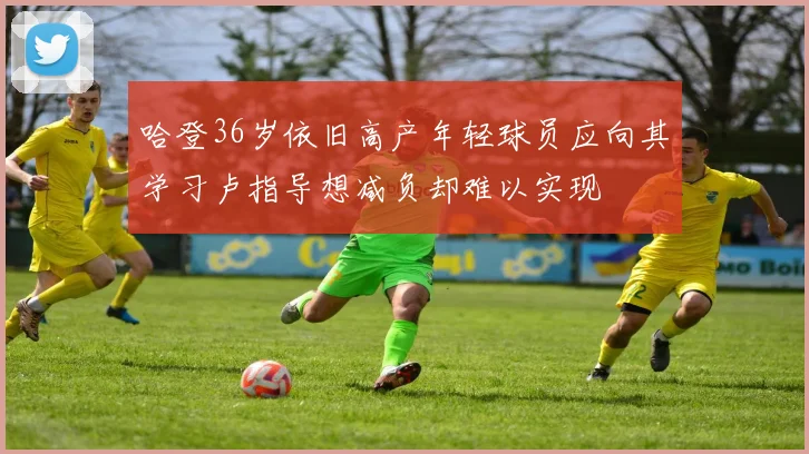 哈登36岁依旧高产年轻球员应向其学习卢指导想减负却难以实现