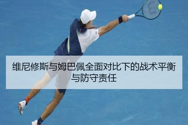 维尼修斯与姆巴佩全面对比下的战术平衡与防守责任 - KaiyuanGaming