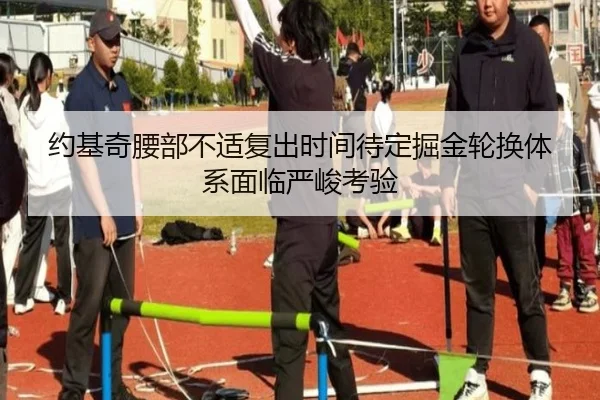 约基奇腰部不适复出时间待定掘金轮换体系面临严峻考验 | KaiyuanGaming